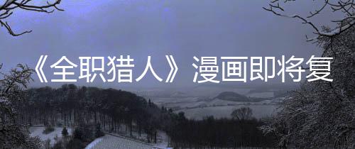 版日即将坚老漫画职猎贼暗示出人全期复刊富