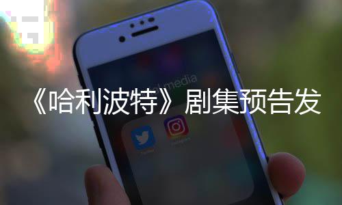 剧集特数点点赞哈利波两周预告踩数发布反超