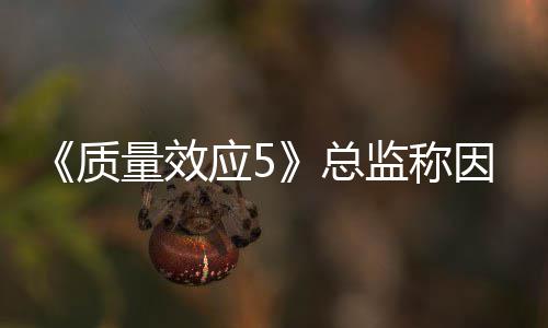监称没能太忙消息质总所以量效应5因为公布