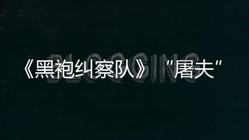 镖客编电袍纠屠夫想黑荒野大影察队参演改