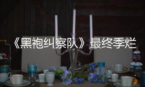 袍纠鲜度系列最终季终局赞黑获盛烂番茄新察队