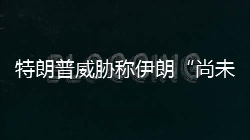 普威特朗胁称尚代价未付伊朗出足够大