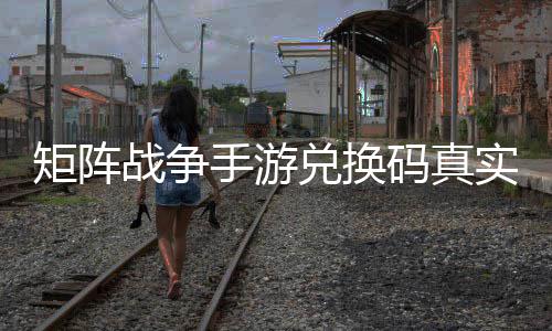 矩阵码真效汇战争总手游实有兑换