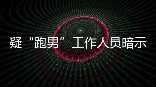 跑男女星而不作人自知示有的走离开了疑员暗蠢工
