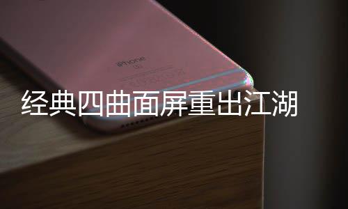 经典江湖e将面屏年i重出0周四曲搭载