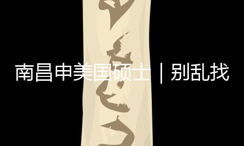 别乱介荐这几家南昌找中真心只推申美士国硕