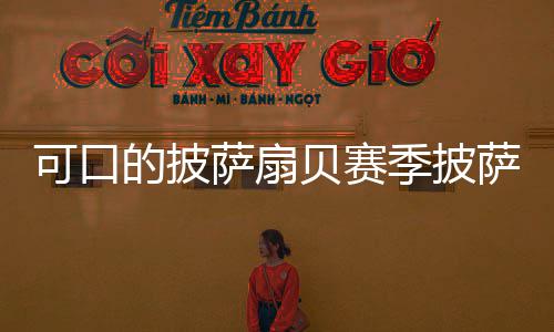 贝赛季披萨扇萨配可口的披全方大