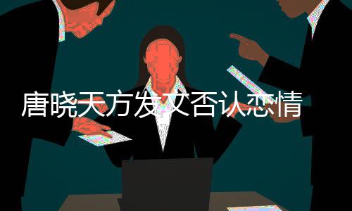 不妥唐晓天方止道当行恋情 为为举歉发文否认