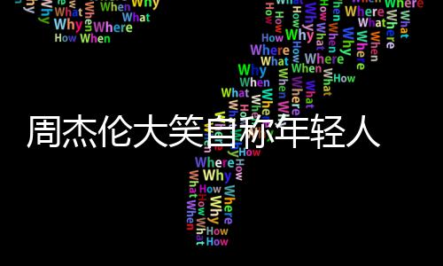 辑呀那快笑自周杰丝伦大轻人称年 粉发专