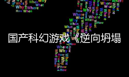 逆塌向坍新预虚幻造科幻5打游戏国产告