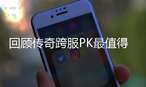 念意最值跨服得纪回顾义的一次传奇