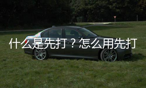 怎么什么是先打打用先