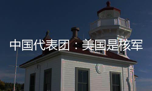 军控美国团中国最大是核代表定领和战略稳乱源域的