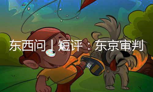 京审判为天东西短评东何关乎今问丨