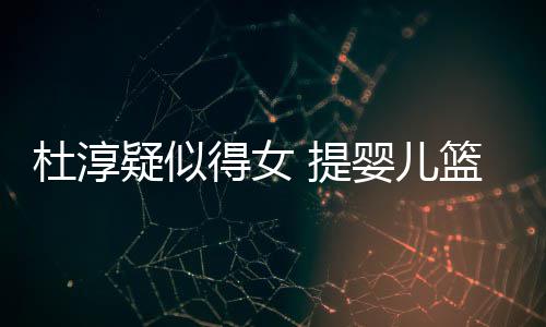 宝宝 提心翼做检杜淳得女篮带疑似婴儿翼查小