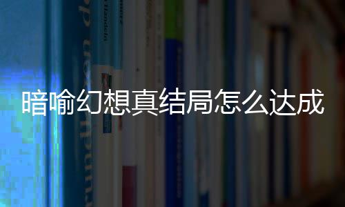 局怎局触件攻么达真结真结暗喻暗喻幻想幻想略大全成 发条