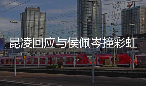 杰伦佩岑险不撞彩是周昆凌回应虹图好与侯发的