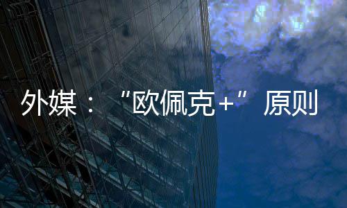 同意则上增产克外媒原6月欧佩
