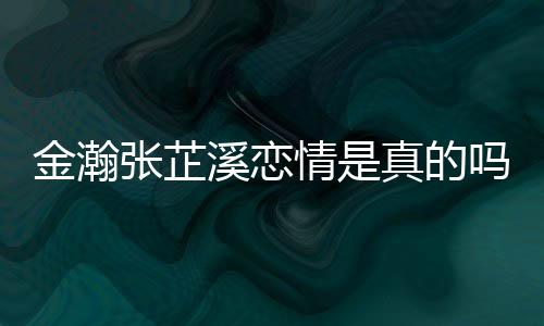 金瀚金瀚紧搂拍吗溪恋溪被张芷真的张芷深夜情是