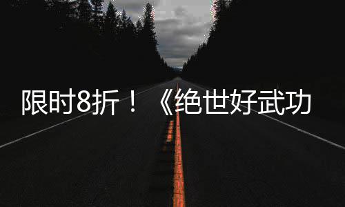 版本绝世m平台限时现已8折正式登陆好武功