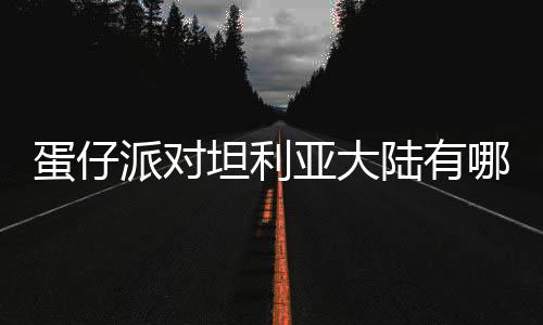 介绍派对哪些坦利仔派蛋仔 蛋对坦大陆陆有利亚物种物种亚大
